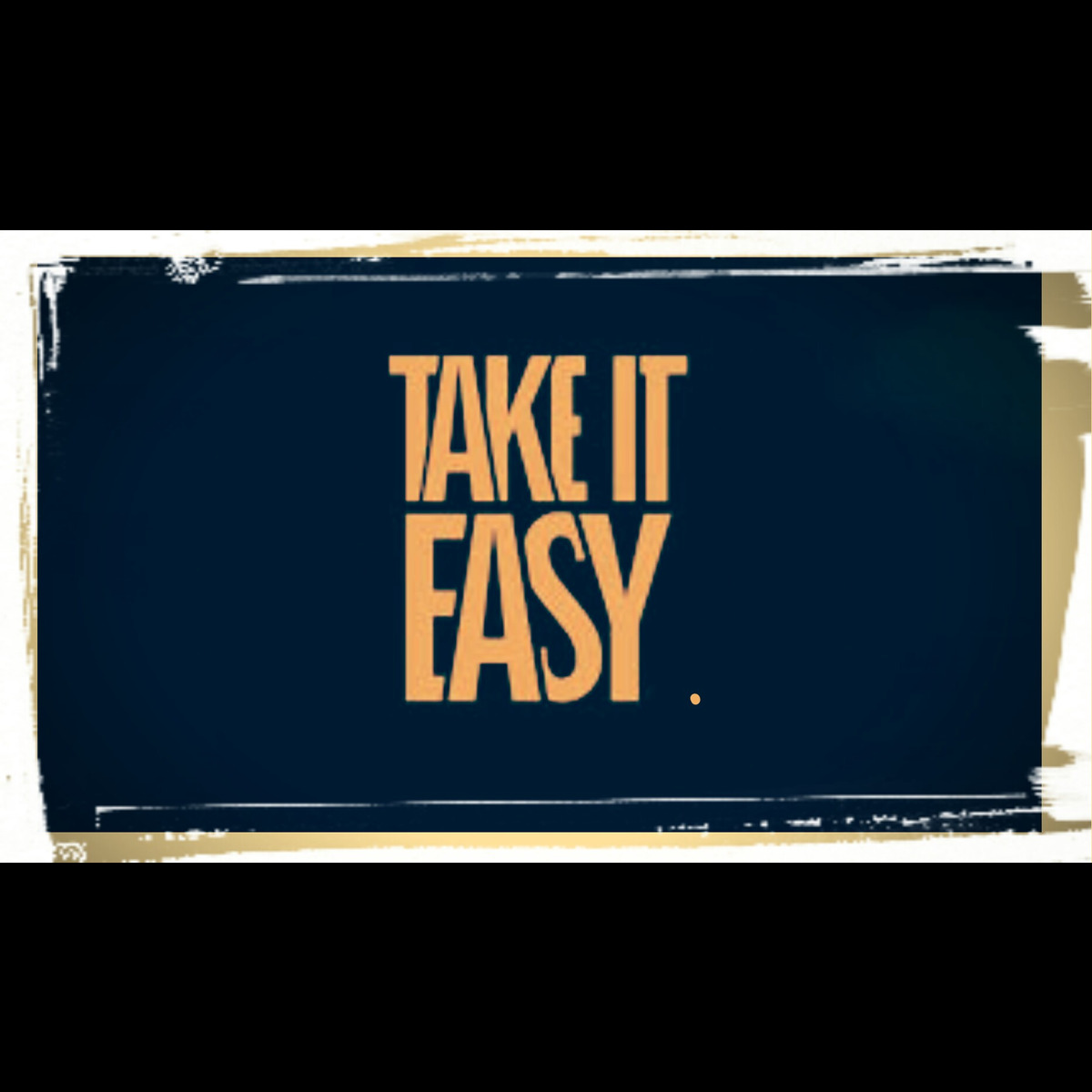 TAKE IT EASY